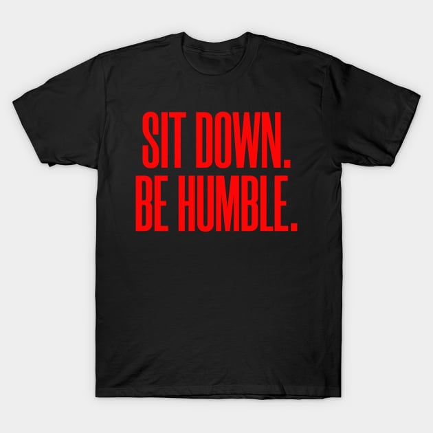 Sit Down. Be Humble. T-Shirt by MotionbirdStudio
